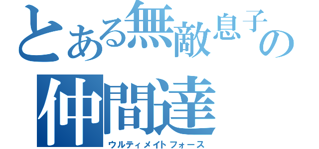 とある無敵息子の仲間達（ウルティメイトフォース）