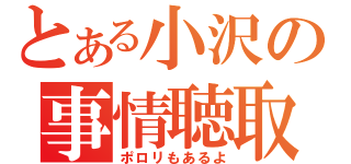 とある小沢の事情聴取（ポロリもあるよ）