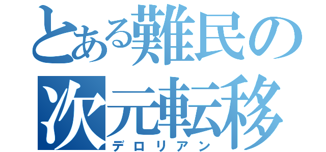 とある難民の次元転移（デロリアン）