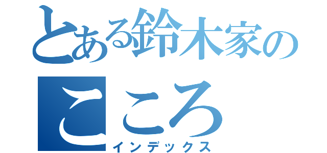 とある鈴木家のこころ（インデックス）