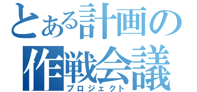 とある計画の作戦会議（プロジェクト）