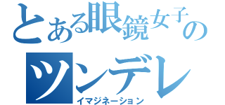 とある眼鏡女子のツンデレ日記（イマジネーション）