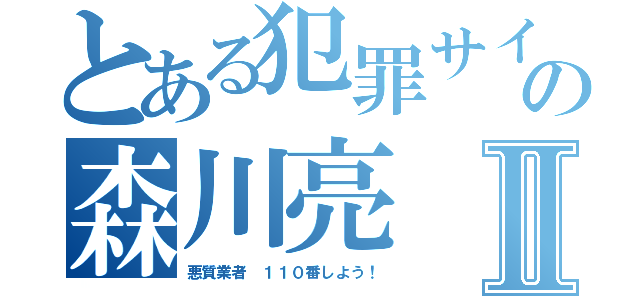 とある犯罪サイトの森川亮 加藤雅樹Ⅱ（悪質業者 １１０番しよう！）