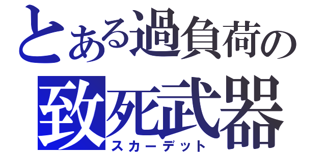 とある過負荷の致死武器（スカーデット）