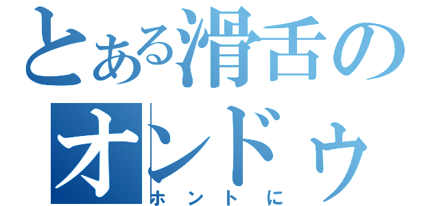 とある滑舌のオンドゥル（ホントに）