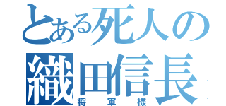 とある死人の織田信長（将軍様）