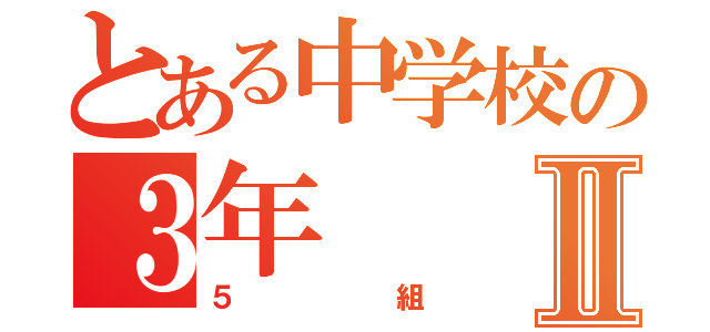 とある中学校の３年Ⅱ（５組）