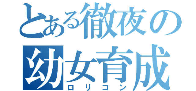 とある徹夜の幼女育成（ロリコン）