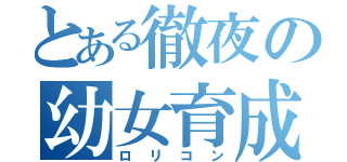 とある徹夜の幼女育成（ロリコン）