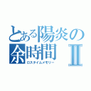 とある陽炎の余時間Ⅱ（ロスタイムメモリー）