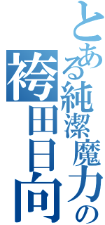 とある純潔魔力の袴田日向（）