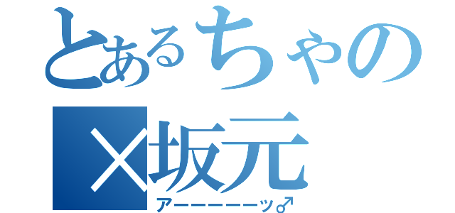 とあるちゃの×坂元（アーーーーーッ♂）