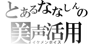 とあるななしんの美声活用（イケメンボイス）