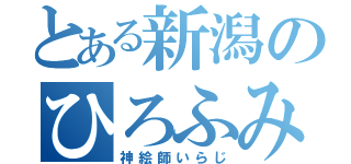 とある新潟のひろふみ先生（神絵師いらじ）