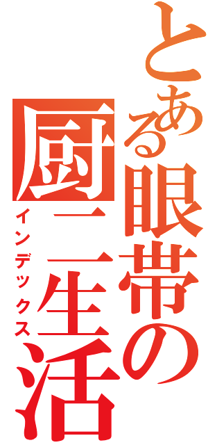 とある眼帯の厨二生活（インデックス）