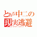 とある中二の現実逃避（リアリティーエスケイプ）