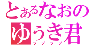 とあるなおのゆうき君（ラブラブ）