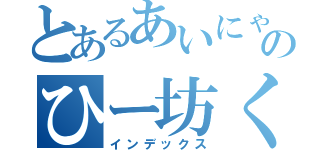 とあるあいにゃんのひー坊くん（インデックス）