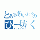 とあるあいにゃんのひー坊くん（インデックス）