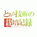 とある技術の栽培記録（ｃｕｌｔｉｖａｔｉｏｎ ｒｅｃｏｒｄ）