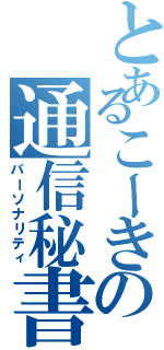 とあるこーきの通信秘書（パーソナリティ）