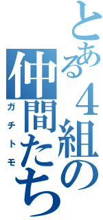 とある４組の仲間たち（ガチトモ）