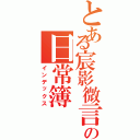 とある宸影微言の日常簿（インデックス）