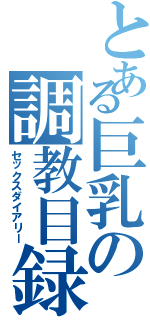 とある巨乳の調教目録（セックスダイアリー）