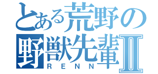 とある荒野の野獣先輩Ⅱ（ＲＥＮＮ）