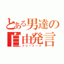 とある男達の自由発言（フリートーク）