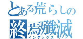 とある荒らしの終焉殲滅団（インデックス）