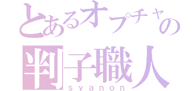 とあるオプチャの判子職人（ｓｙａｎｏｎ）