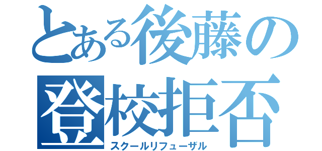 とある後藤の登校拒否（スクールリフューザル）