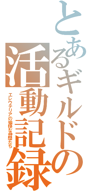 とあるギルドの活動記録（エレウテリアの愉快な仲間たち）