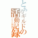 とあるギルドの活動記録（エレウテリアの愉快な仲間たち）