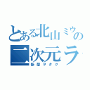 とある北山ミウの二次元ラブ（新型ヲタク）