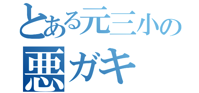 とある元三小の悪ガキ（）