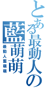 とある最動人の藍萌萌Ⅱ（最動人藍萌萌）