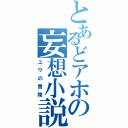 とあるどアホの妄想小説（ユウの冒険）