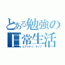 とある勉強の日常生活（エブリデイ•ライフ）