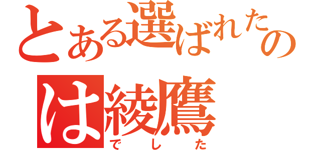 とある選ばれたののは綾鷹（でした）