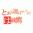 とある選ばれたののは綾鷹（でした）