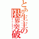 とある生主の限界突破（オーバーリミット）