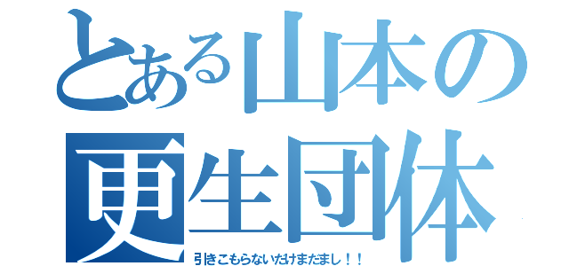 とある山本の更生団体（引きこもらないだけまだまし！！）