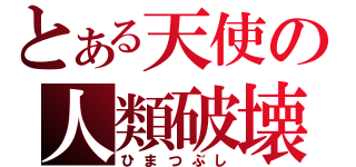 とある天使の人類破壊（ひまつぶし）