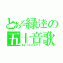 とある緑逹の五十音歌（あいうえおんがく）