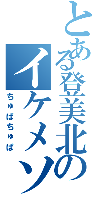 とある登美北のイケメソ（ちゅぱちゅぱ）