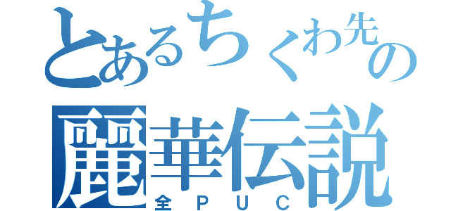 とあるちくわ先輩の麗華伝説（全ＰＵＣ）