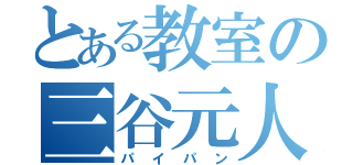 とある教室の三谷元人（パイパン）