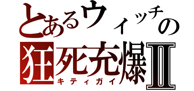 とあるウィッチ郎の狂死充爆Ⅱ（キティガイ）